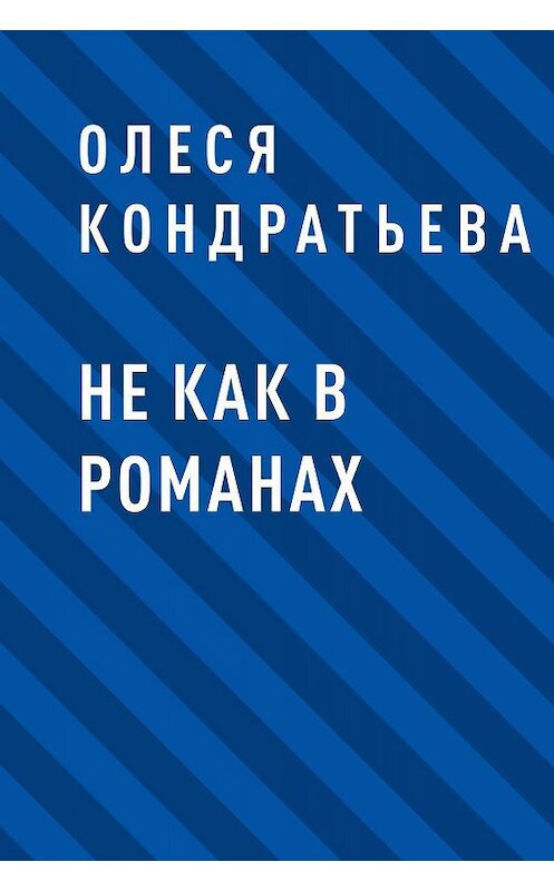 Обложка книги «Не как в романах» автора Олеси Кондратьевы.