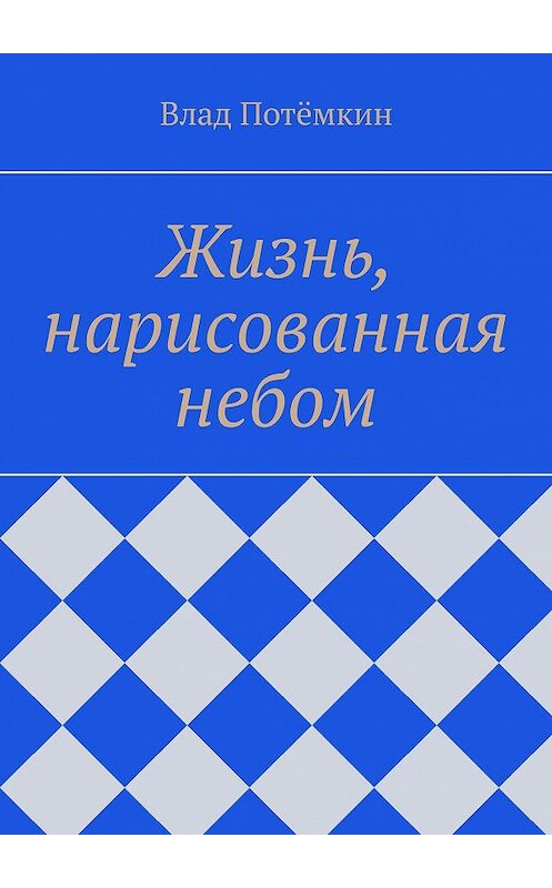 Обложка книги «Жизнь, нарисованная небом» автора Влада Потёмкина. ISBN 9785448315800.