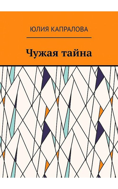 Обложка книги «Чужая тайна» автора Юлии Капраловы. ISBN 9785005151742.