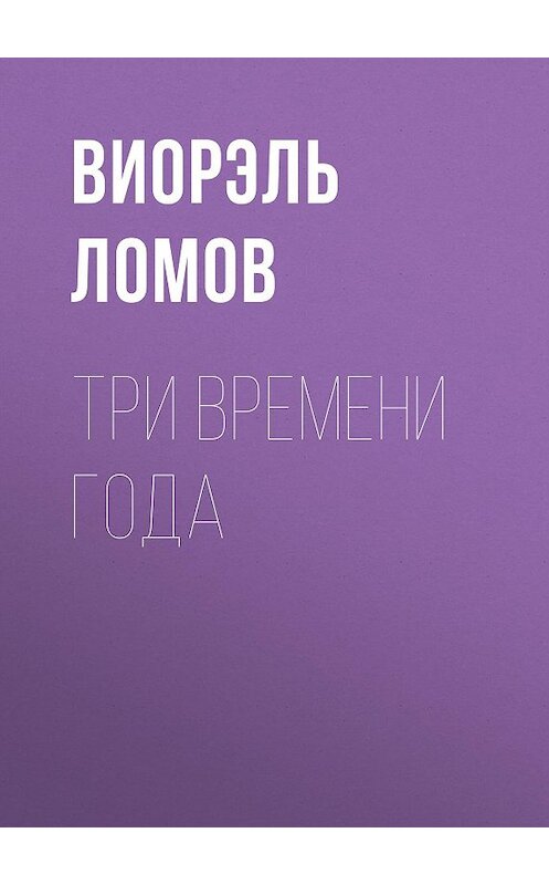 Обложка книги «Три времени года» автора Виорэля Ломова издание 2015 года. ISBN 9785856890647.