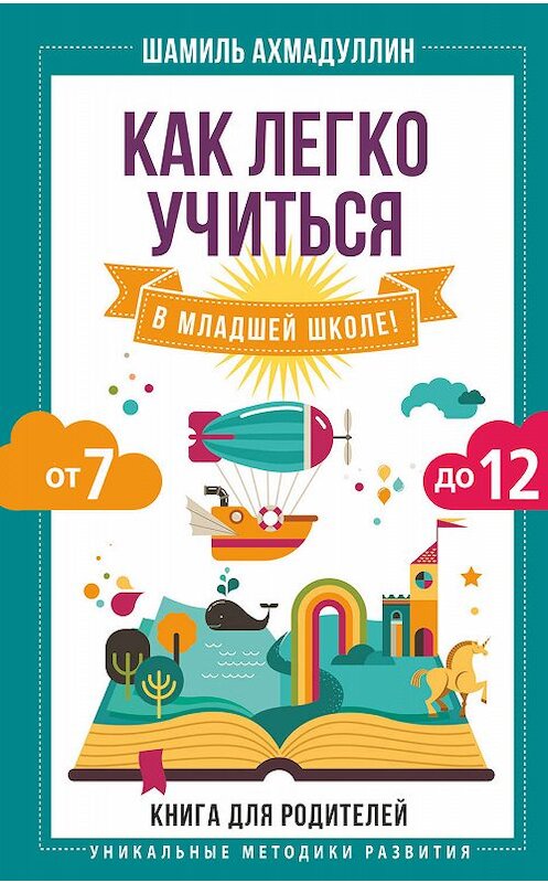 Обложка книги «Как легко учиться в младшей школе! От 7 до 12» автора Шамиля Ахмадуллина издание 2019 года. ISBN 9785171133962.