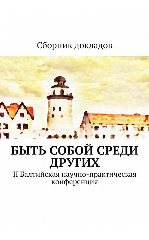 Обложка книги «Быть собой среди других. II Балтийская научно-практическая конференция» автора . ISBN 9785448390470.