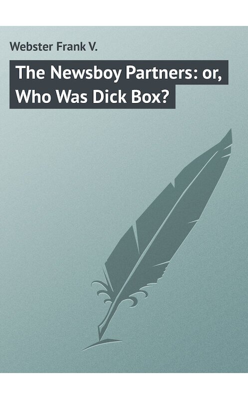 Обложка книги «The Newsboy Partners: or, Who Was Dick Box?» автора Frank Webster.