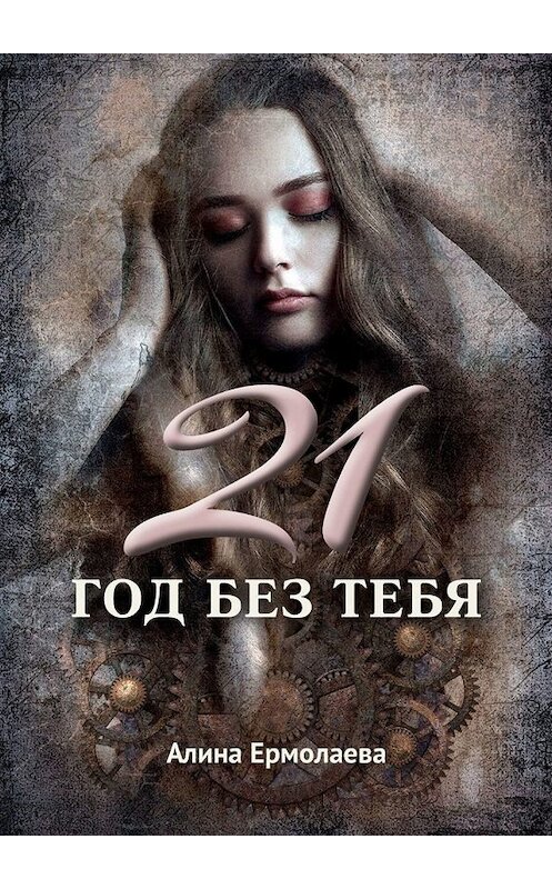 Обложка книги «21 год без тебя» автора Алиной Ермолаевы. ISBN 9785005098443.