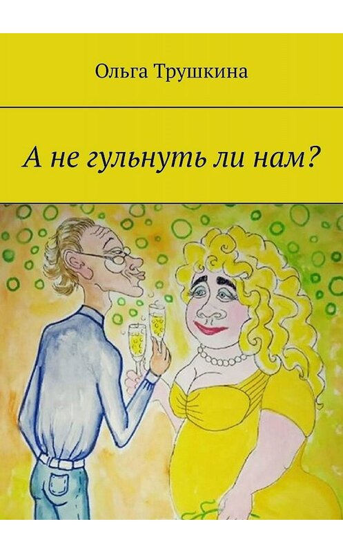 Обложка книги «А не гульнуть ли нам?» автора Ольги Трушкины. ISBN 9785005012456.