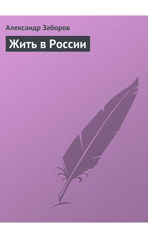 Обложка книги «Жить в России» автора Александра Заборова издание 2013 года. ISBN 9785905534027.