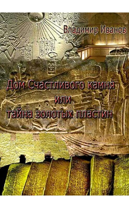 Обложка книги «Дом Счастливого камня, или Тайна золотых пластин» автора Владимира Иванова. ISBN 9785448399060.