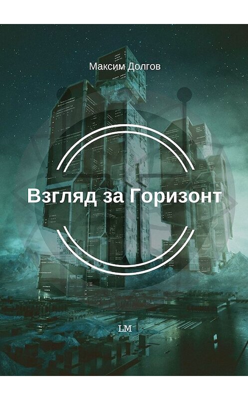 Обложка книги «Взгляд за Горизонт» автора Максима Долгова. ISBN 9785449305657.