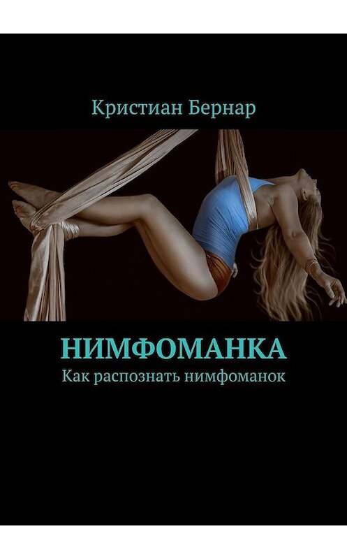 Обложка книги «Нимфоманка. Как распознать нимфоманок» автора Кристиана Бернара. ISBN 9785449323286.