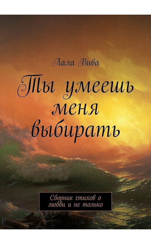 Обложка книги «Ты умеешь меня выбирать. Сборник стихов о любви и не только» автора Лалы Вивы. ISBN 9785448360985.