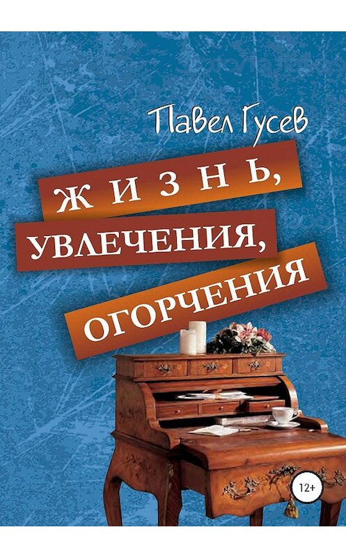 Обложка книги «Жизнь, увлечения, огорчения» автора Павела Гусева издание 2019 года.