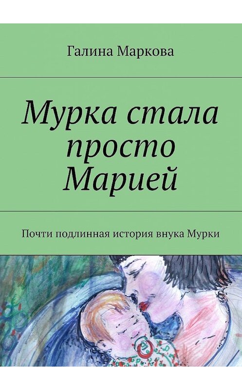 Обложка книги «Мурка стала просто Марией. Почти подлинная история внука Мурки» автора Галиной Марковы. ISBN 9785448522024.
