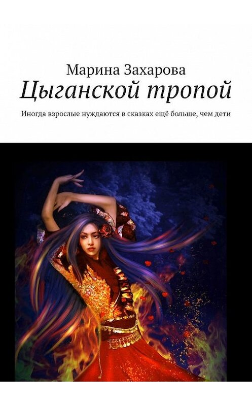 Обложка книги «Цыганской тропой. Иногда взрослые нуждаются в сказках ещё больше, чем дети» автора Мариной Захаровы. ISBN 9785449862884.
