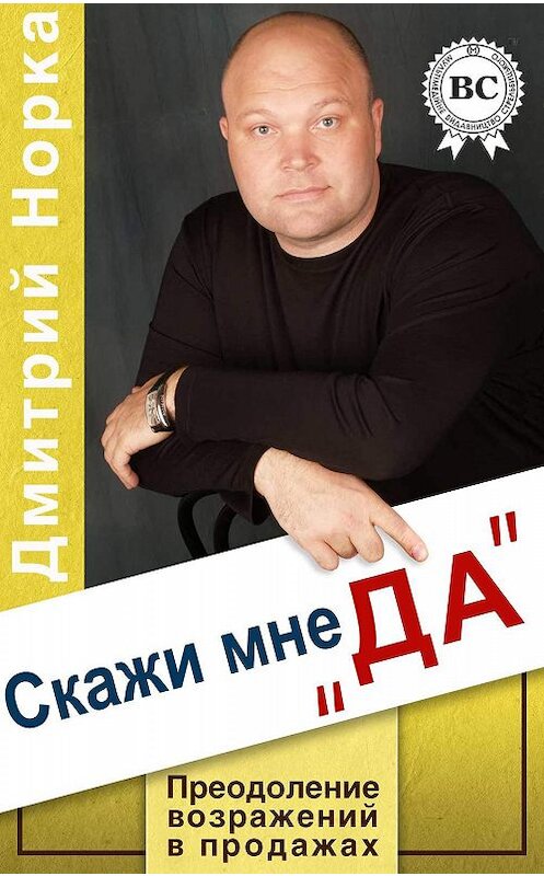 Обложка книги «Скажи мне «ДА». Преодоление возражений в продажах» автора Дмитрия Норки.