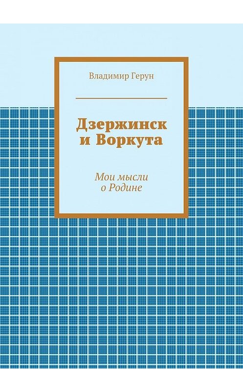 Обложка книги «Дзержинск и Воркута. Мои мысли о Родине» автора Владимира Геруна. ISBN 9785448303012.