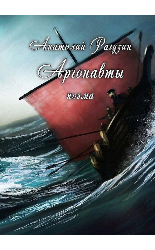 Обложка книги «Аргонавты. Поэма» автора Анатолия Рагузина. ISBN 9785449040862.