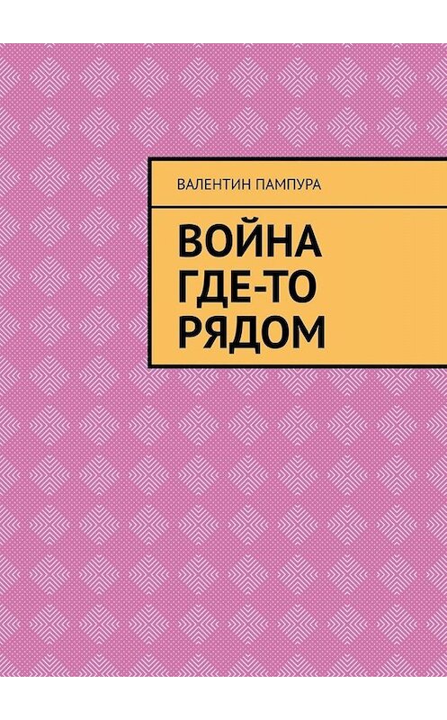 Обложка книги «Война где-то рядом» автора Валентина Пампуры. ISBN 9785449801470.