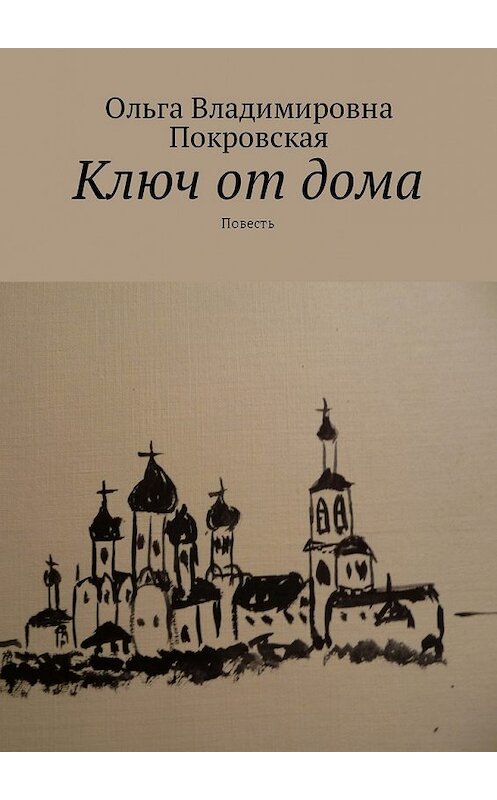 Обложка книги «Ключ от дома. Повесть» автора Ольги Покровская. ISBN 9785448586477.