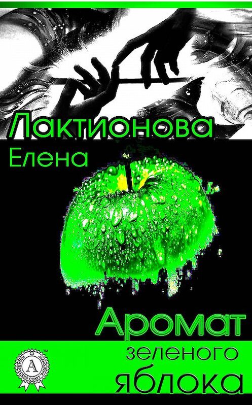 Обложка книги «Аромат зеленого яблока» автора Елены Лактионовы.