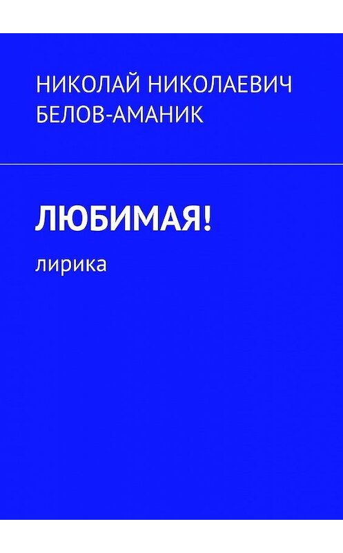 Обложка книги «Любимая! Лирика» автора Николая Белов-Аманика. ISBN 9785449375230.