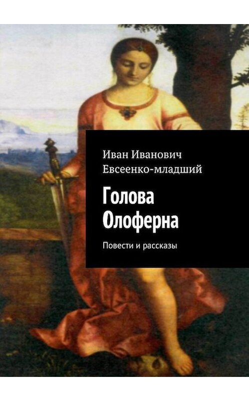 Обложка книги «Голова Олоферна» автора Иван Евсеенко. ISBN 9785447410193.