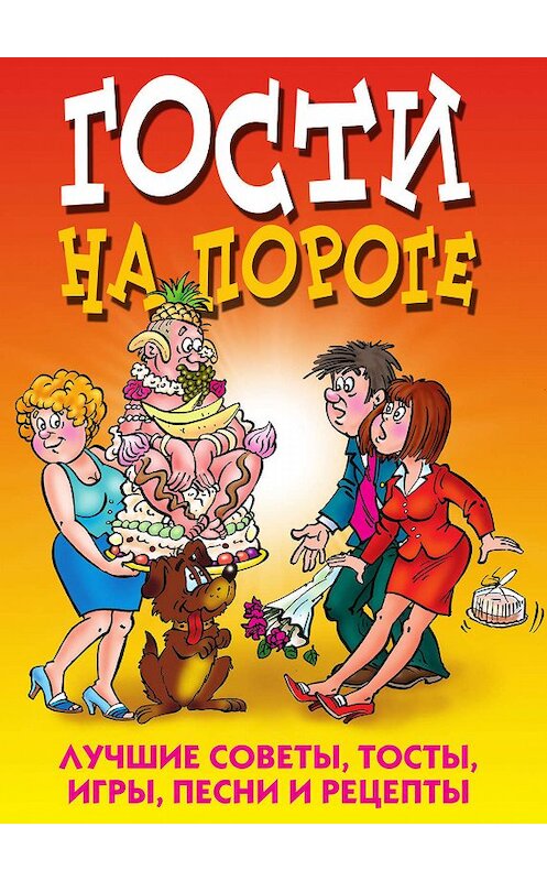 Обложка книги «Гости на пороге. Лучшие советы, тосты, игры, песни и рецепты» автора Неустановленного Автора издание 2011 года. ISBN 9785386032340.