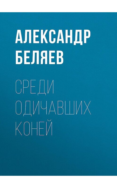 Обложка аудиокниги «Среди одичавших коней» автора Александра Беляева.
