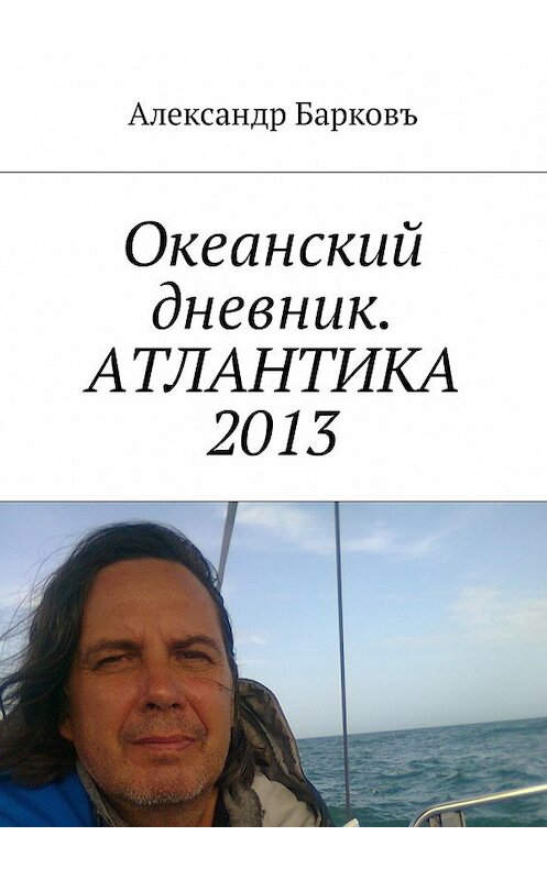 Обложка книги «Океанский дневник. АТЛАНТИКА 2013» автора Александр Барковъ. ISBN 9785449019653.