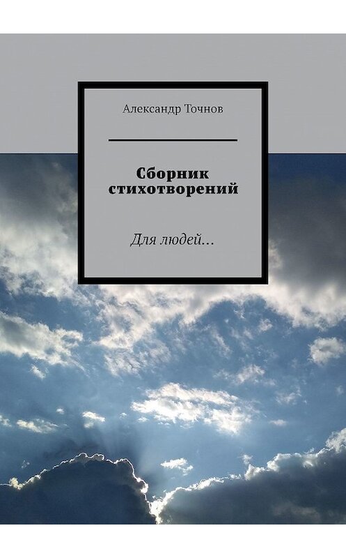 Обложка книги «Сборник стихотворений. Для людей…» автора Александра Точнова. ISBN 9785449032003.