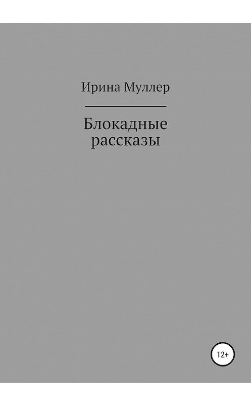 Обложка книги «Блокадные рассказы» автора Ириной Муллер издание 2020 года.