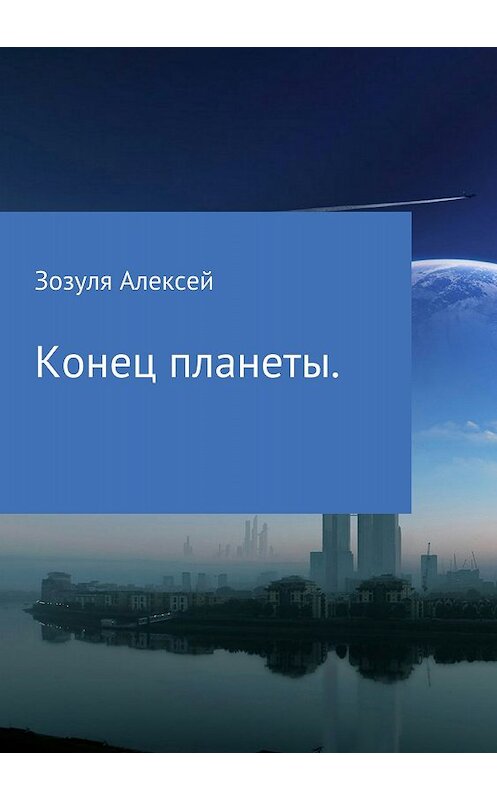 Обложка книги «Конец планеты» автора Алексей Зозули издание 2018 года.