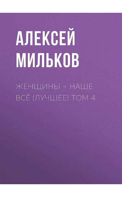 Обложка книги «Женщины – наше всё (лучшее) том 4» автора Алексея Милькова.