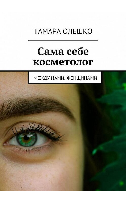 Обложка книги «Сама себе косметолог. Между нами, женщинами» автора Тамары Олешко. ISBN 9785449063960.