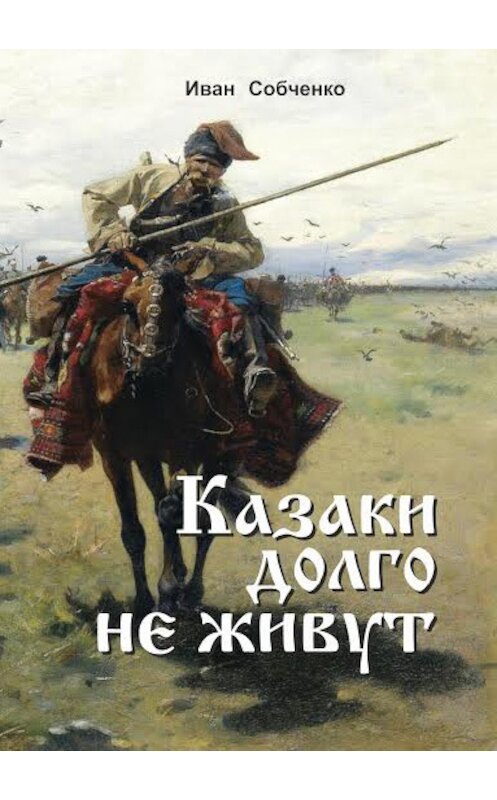 Обложка книги «Казаки долго не живут» автора Иван Собченко.