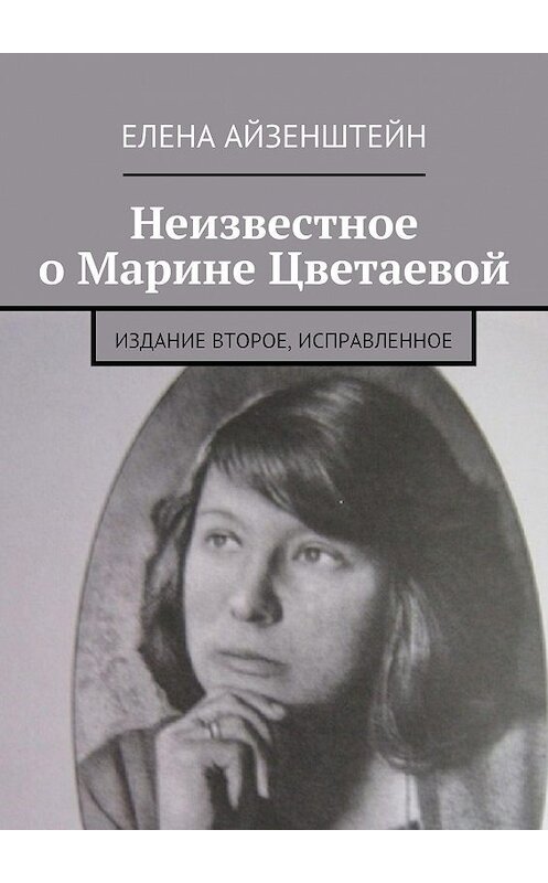 Обложка книги «Неизвестное о Марине Цветаевой. Издание второе, исправленное» автора Елены Айзенштейн. ISBN 9785448343629.