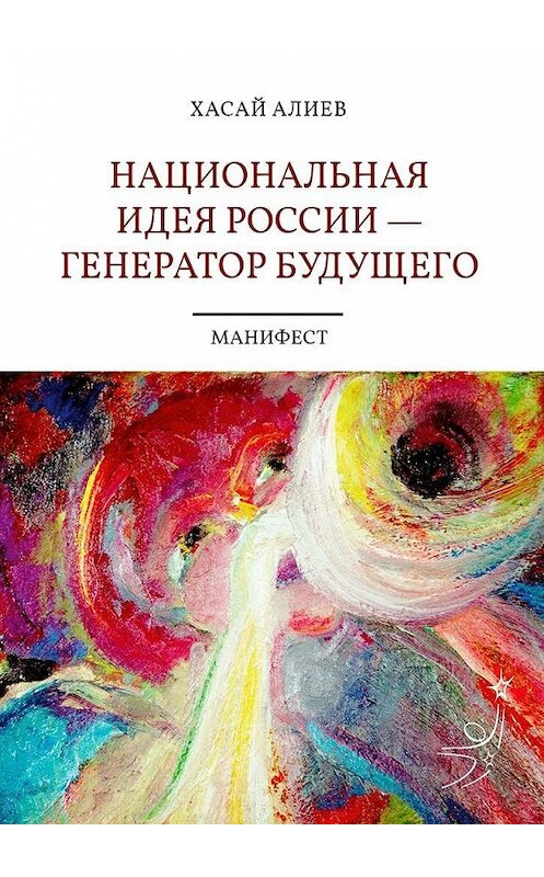 Обложка книги «Национальная идея России – генератор будущего. Манифест» автора Хасая Алиева. ISBN 9785005149527.