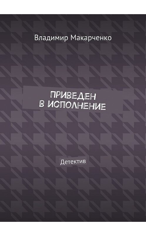 Обложка книги «Приведен в исполнение. Детектив» автора Владимир Макарченко. ISBN 9785448336195.