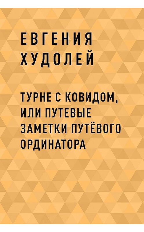 Обложка книги «Турне с Ковидом, или путевые заметки путЁвого ординатора» автора Евгении Худолея.