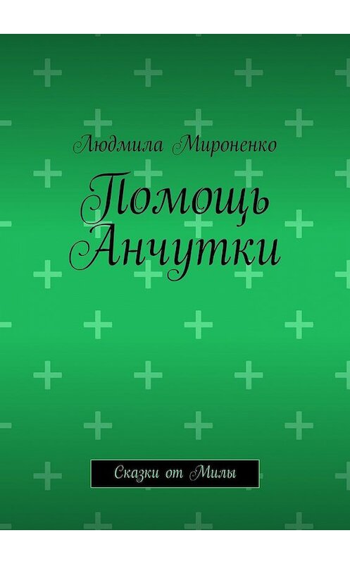 Обложка книги «Помощь Анчутки. Сказки от Милы» автора Людмилы Мироненко. ISBN 9785447495688.