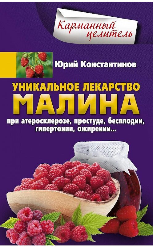 Обложка книги «Уникальное лекарство малина. При атеросклерозе, простуде, бесплодии, гипертонии, ожирении» автора Юрия Константинова издание 2017 года. ISBN 9785227076427.