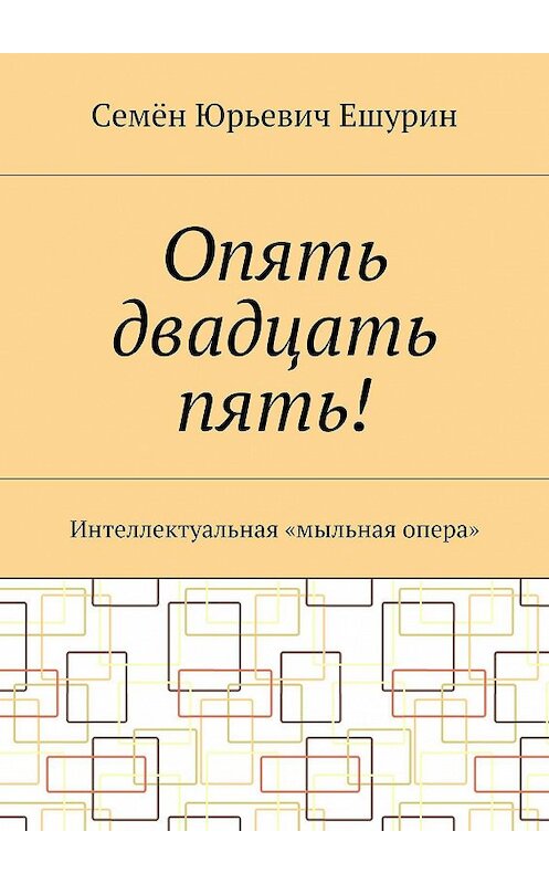 Обложка книги «Опять двадцать пять! Интеллектуальная «мыльная опера»» автора Семёна Ешурина. ISBN 9785448349904.