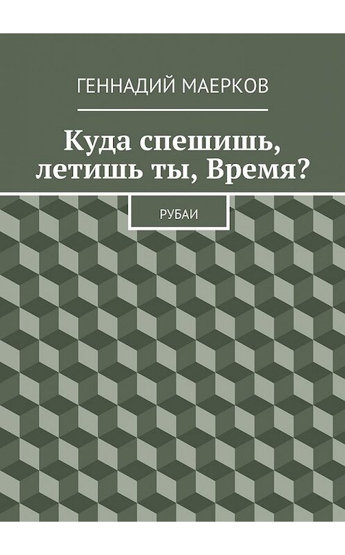 Обложка книги «Куда спешишь, летишь ты, Время? Рубаи» автора Геннадия Маеркова. ISBN 9785448328732.