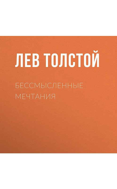 Обложка аудиокниги «Бессмысленные мечтания» автора Лева Толстоя.