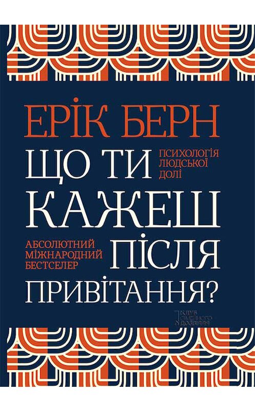 Обложка книги «Що ти кажеш після привітання? Психологія людської долі» автора Еріка Берна издание 2018 года. ISBN 9786171257207.