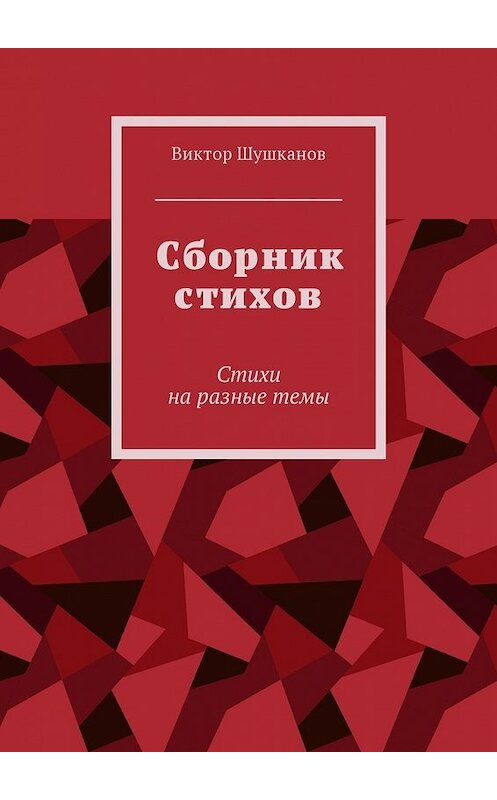 Обложка книги «Сборник стихов. Стихи на разные темы» автора Виктора Шушканова. ISBN 9785449020994.