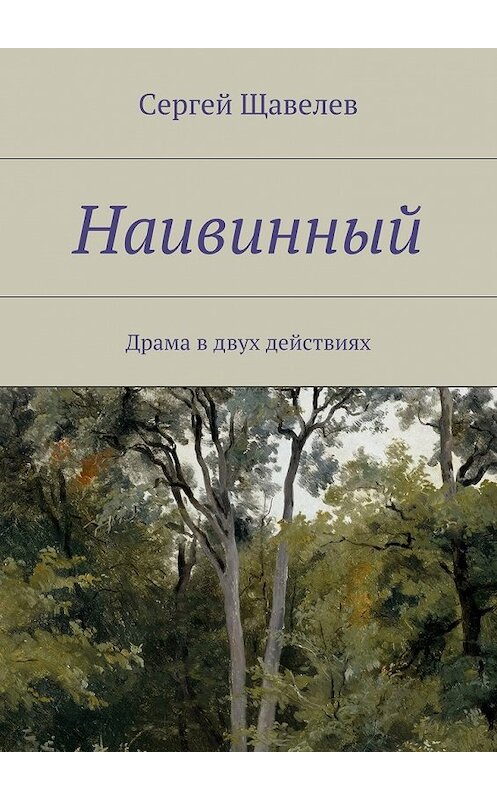 Обложка книги «Наивинный. Драма в двух действиях» автора Сергея Щавелева. ISBN 9785448378652.