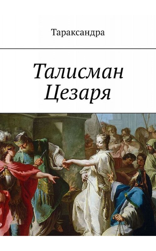 Обложка книги «Талисман Цезаря» автора Тараксандры. ISBN 9785449686947.