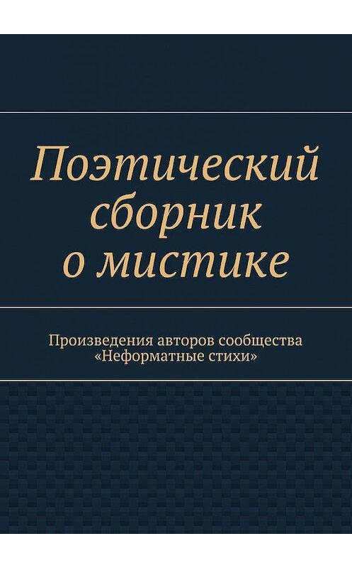 Обложка книги «Поэтический сборник о мистике. Произведения авторов сообщества «Неформатные стихи»» автора Галиной Шляховы. ISBN 9785448567971.