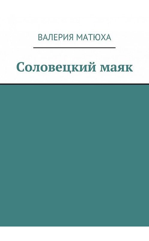 Обложка книги «Соловецкий маяк» автора Валерии Матюхи. ISBN 9785447407223.