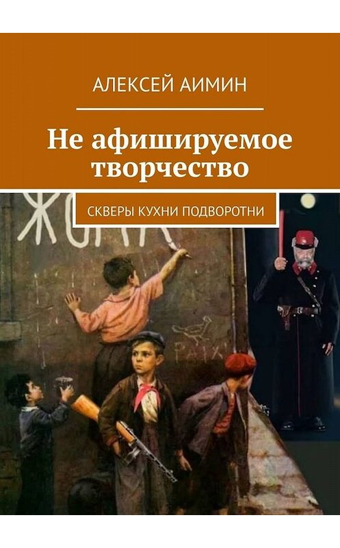 Обложка книги «Не афишируемое творчество. Скверы кухни подворотни» автора Алексея Аимина. ISBN 9785005037466.